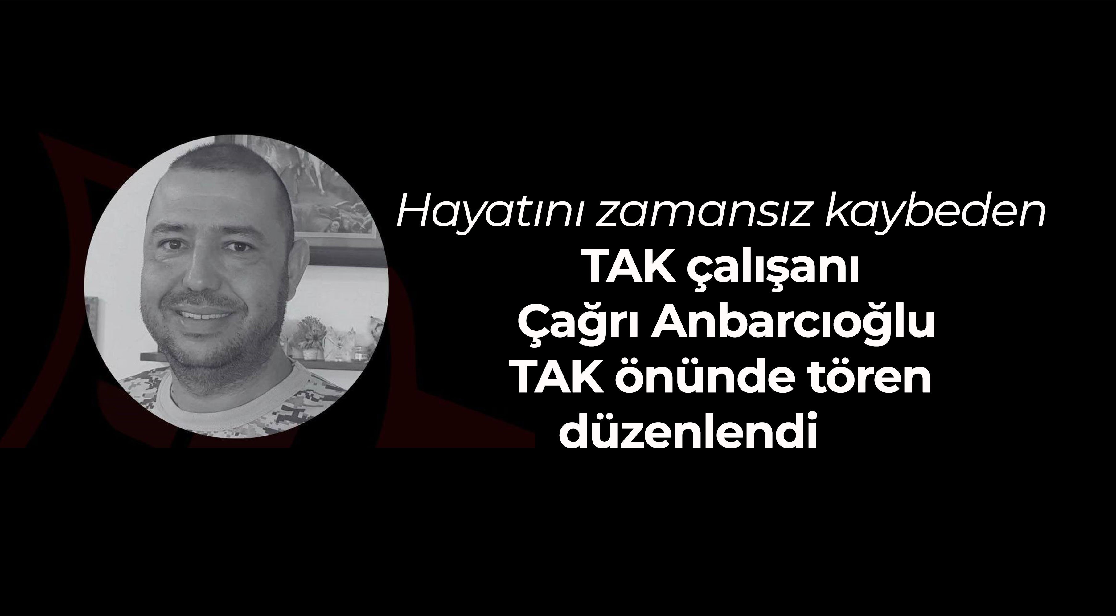 TAK çalışanı Çağrı Anbarcıoğlu’nun zamansız kaybı tüm basın camiasını yasa boğdu