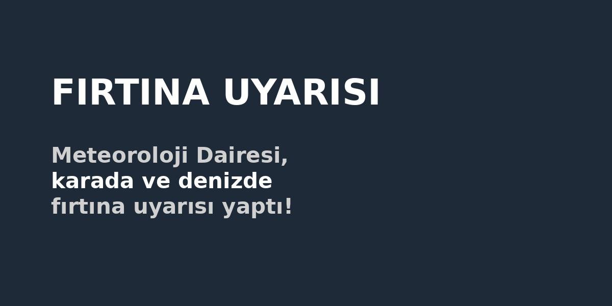 Meteoroloji Dairesi, karada ve denizde fırtına uyarısı yaptı