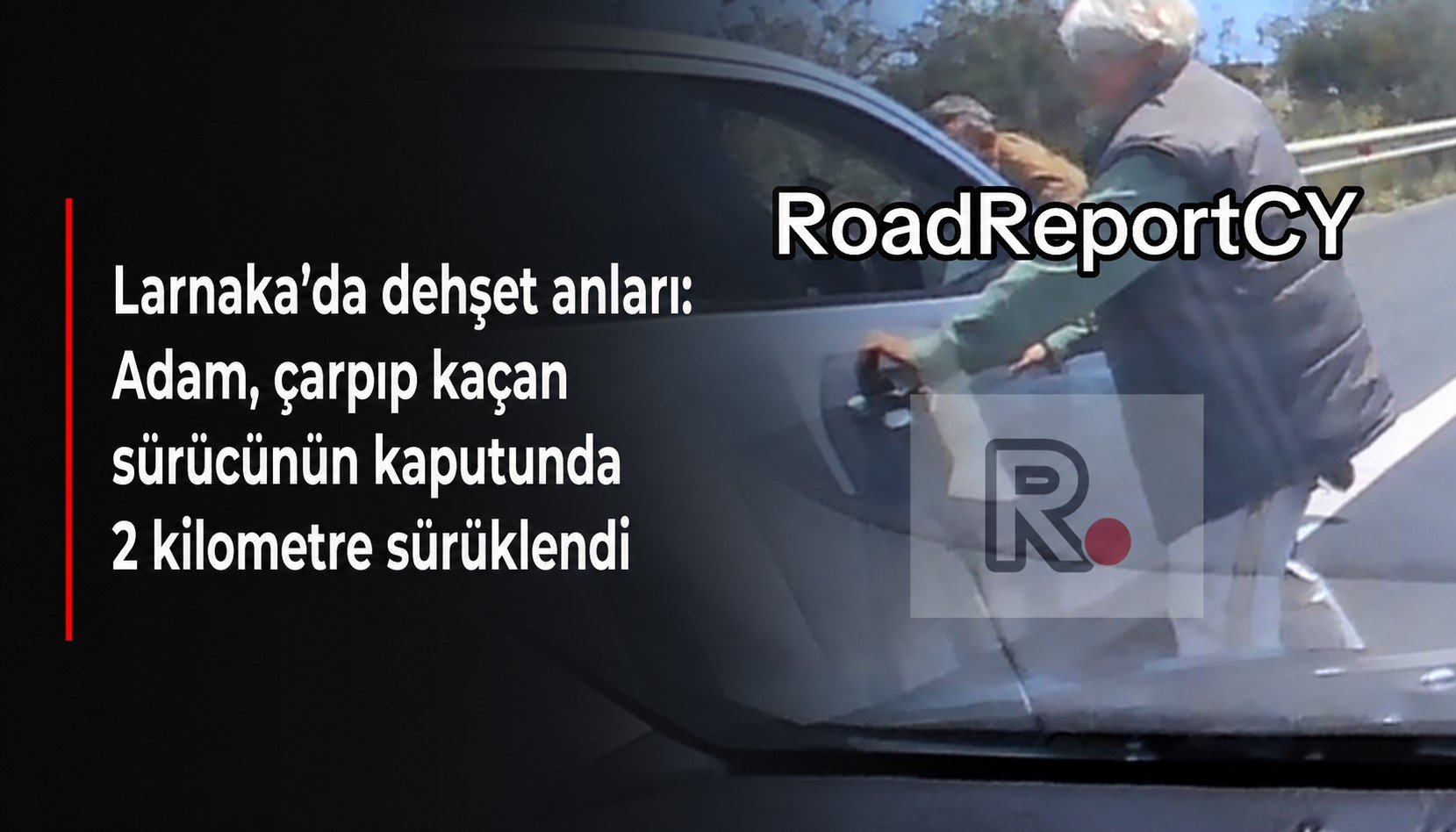 Larnaka’da dehşet anları: Adam, çarpıp kaçan sürücünün kaputunda 2 kilometre sürüklendi