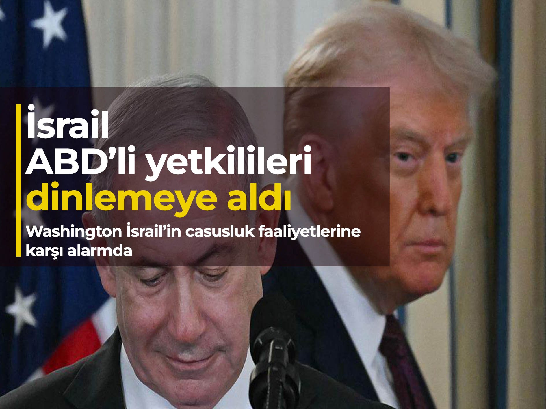 İsrail’in Amerikalı yetkilileri dinlediği istihbaratı Washington'da alarm yarattı