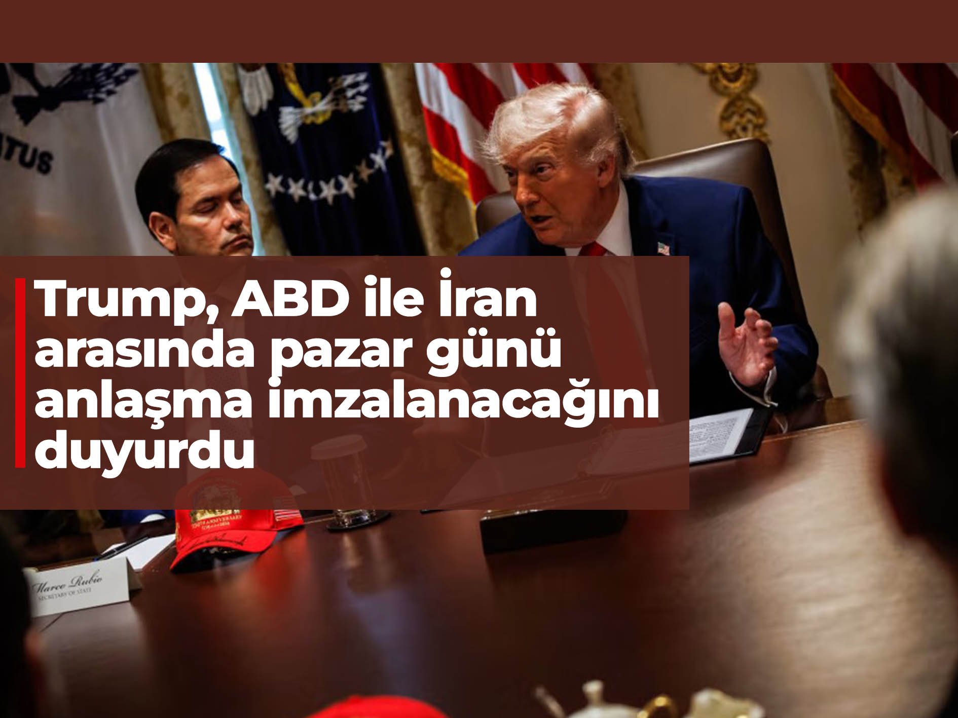 Trump, ABD ile İran arasında pazar günü anlaşma imzalanacağını duyurdu