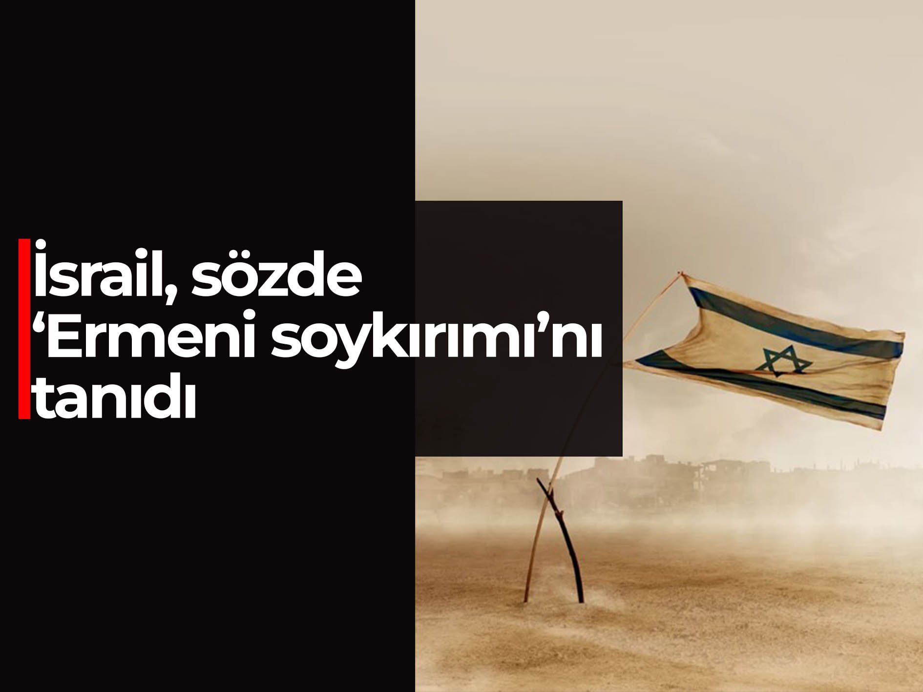 İsrail, sözde ‘Ermeni soykırımı’nı tanıdı